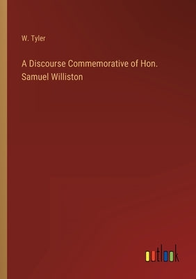 A Discourse Commemorative of Hon. Samuel Williston by Tyler, W.
