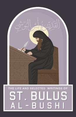 The Life and Selected Writings of St Bulus Al-Bushi: Bishop of Cairo and its Districts by Al-Bushi, St Bulus