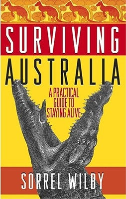 Surviving Australia: A Practical Guide to Staying Alive by Wilby, Sorrel