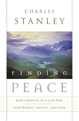 Finding Peace: God's Promise of a Life Free from Regret, Anxiety, and Fear by Stanley, Charles F.