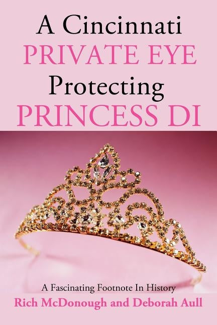 A Cincinnati Private Eye Protecting Princess Di: A Fascinating Footnote in History by McDonough, Rich