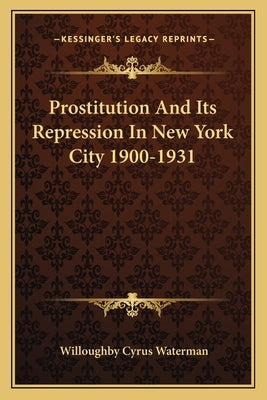 Prostitution and Its Repression in New York City 1900-1931 by Waterman, Willoughby Cyrus
