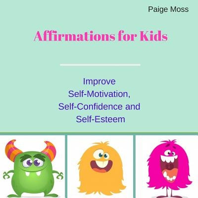 Affirmations for Kids: Improve Self-Motivation, Self-Confidence and Self-Esteem (Picture Book) by Moss, Paige