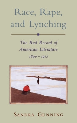 Race, Rape, and Lynching: The Red Record of American Literature, 1890-1912 by Gunning, Sandra