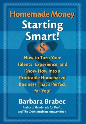 Homemade Money: Starting Smart: How to Turn Your Talents, Experience, and Know-How Into a Profitable Homebased Business Thats Perfect for You! by Brabec, Barbara