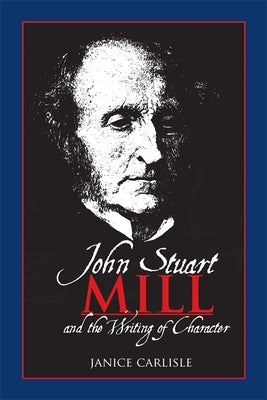 John Stuart Mill and the Writing of Character by Carlisle, Janice