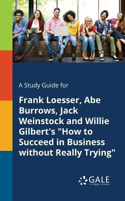 A Study Guide for Frank Loesser, Abe Burrows, Jack Weinstock and Willie Gilbert's How to Succeed in Business Without Really Trying by Gale, Cengage Learning