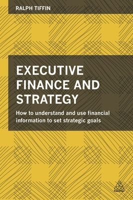 Executive Finance and Strategy: How to Understand and Use Financial Information to Set Strategic Goals by Tiffin, Ralph