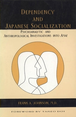 Dependency and Japanese Socialization: Psychoanalytic and Anthropological Investigations in Amae by M. D., Frank A. Johnson