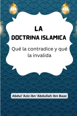 La Doctrina Islámica (Qué la contradice y qué la invalida) by Abdullah Ibn Baaz, 'Abdul 'Aziz Ibn