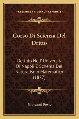 Corso Di Scienza Del Dritto: Dettato Nell' Universita Di Napoli E Schema Del Naturalismo Matematico (1877) by Bovio, Giovanni