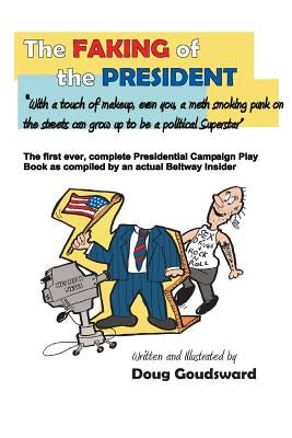 The Faking of the President: With a touch of make-up, even you a meth smoking punk on the streets can grow up to be a political superstar by Goudsward, Doug