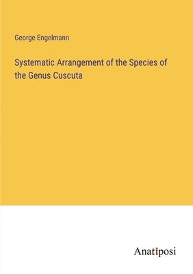 Systematic Arrangement of the Species of the Genus Cuscuta by Engelmann, George