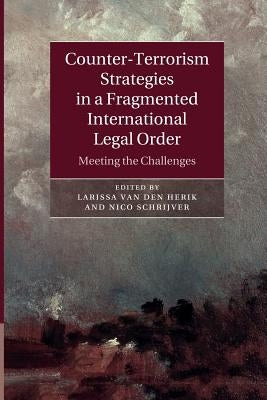 Counter-Terrorism Strategies in a Fragmented International Legal Order: Meeting the Challenges by Van Den Herik, Larissa