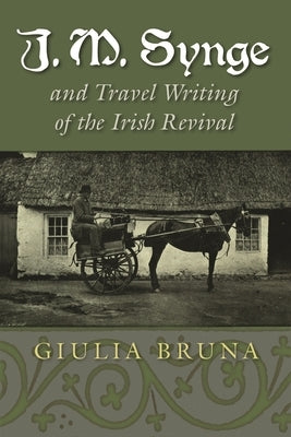 J. M. Synge and Travel Writing of the Irish Revival by Bruna, Giulia