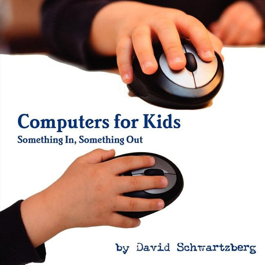 Computers for Kids: Something In, Something Out by Schwartzberg, David