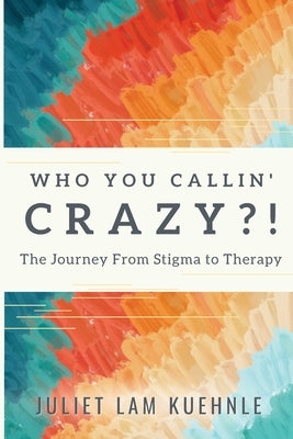 Who You Calling' Crazy: The Journey from Stigma to Therapy by Kushnle, Juliet Lam