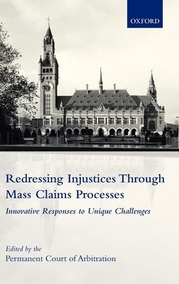 Redressing Injustices Through Mass Claims Processes: Innovative Responses to Unique Challenges by The International Bureau of the Permanen