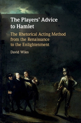 The Players' Advice to Hamlet: The Rhetorical Acting Method from the Renaissance to the Enlightenment by Wiles, David