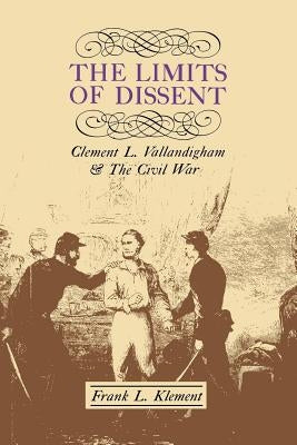 The Limits of Dissent: Clement L. Vallandigham and the Civil War by Klement, Frank L.