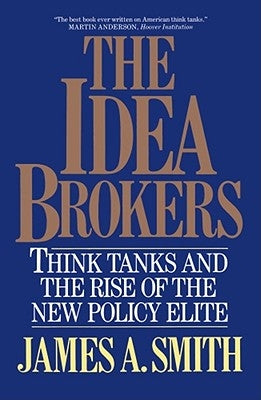 The Idea Brokers: Think Tanks and the Rise of the New Policy Elite by Smith, James a.