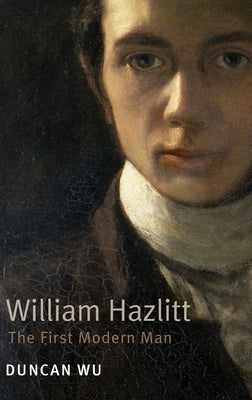 William Hazlitt: The First Modern Man. Duncan Wu by Wu, Duncan