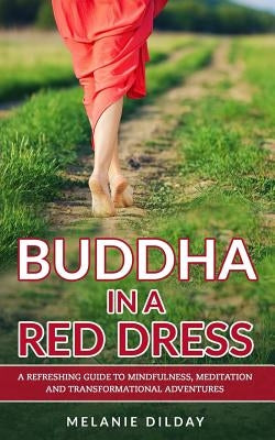 Buddha in a Red Dress: A Refreshing Guide to Mindfulness, Meditation and Transformational Adventures by Dilday, Melanie