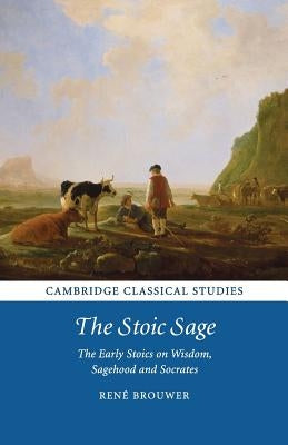The Stoic Sage: The Early Stoics on Wisdom, Sagehood and Socrates by Brouwer, René