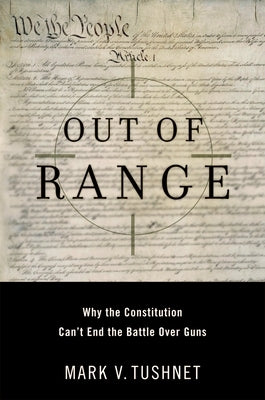 Out of Range: Why the Constitution Can't End the Battle Over Guns by Tushnet, Mark V.