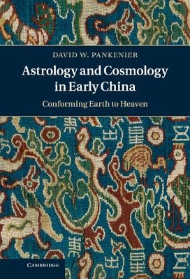 Astrology and Cosmology in Early China: Conforming Earth to Heaven by Pankenier, David W.