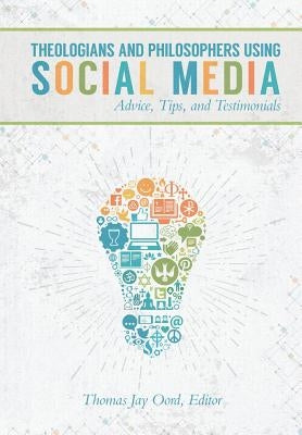 Theologians and Philosophers Using Social Media: Advice, Tips, and Testimonials by Oord, Thomas Jay