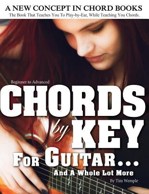 CHORDS by KEY FOR GUITAR . . . AND A WHOLE LOT MORE: The Book That Teaches You To Play-by-Ear, While Teaching You Chords. by Wemple, Tim