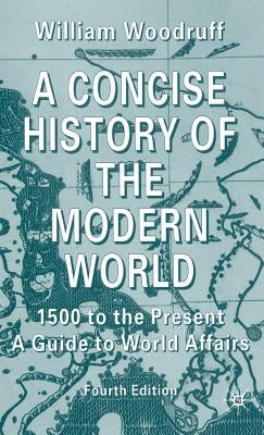 A Concise History of the Modern World: 1500 to the Present: A Guide to World Affairs by Woodruff, W.