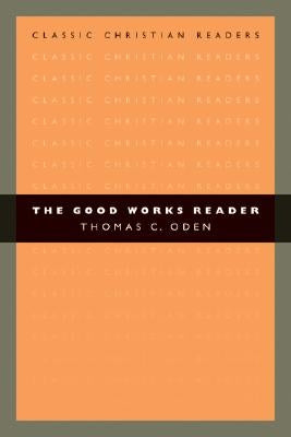 The Good Works Reader by Oden, Thomas C.