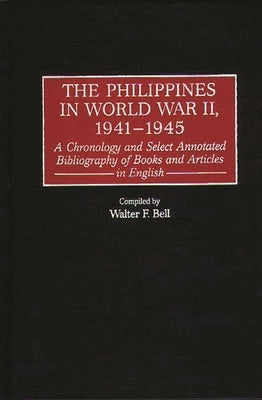The Philippines in World War II, 1941-1945: A Chronology and Select Annotated Bibliography of Books and Articles in English by Bell, Walter F.
