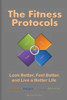 The Fitness Protocols: Look Better, Feel Better, and Live a Better Life by Torres, Epi