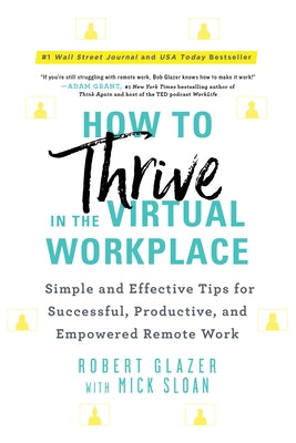 How to Thrive in the Virtual Workplace: Simple and Effective Tips for Successful, Productive, and Empowered Remote Work by Glazer, Robert