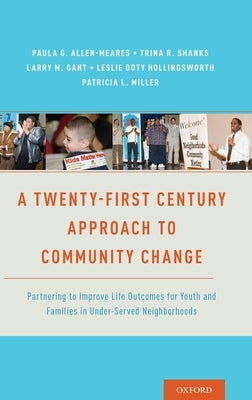 A Twenty-First Century Approach to Community Change: Partnering to Improve Life Outcomes for Youth and Families in Under-Served Neighborhoods by Allen-Meares, Paula