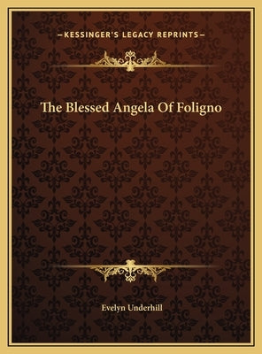 The Blessed Angela of Foligno the Blessed Angela of Foligno by Underhill, Evelyn