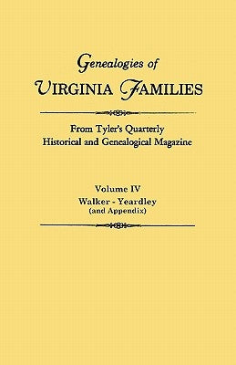 Genealogies of Virginia Families from Tyler's Quarterly Historical and Genealogical Magazine. In Four Volumes. Volume IV: Walker - Yeardley (and Appen by Virginia