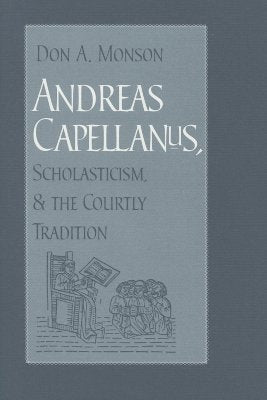 Andreas Capellanus, Scholasticism, and the Courtly Tradition by Monson, Don A.