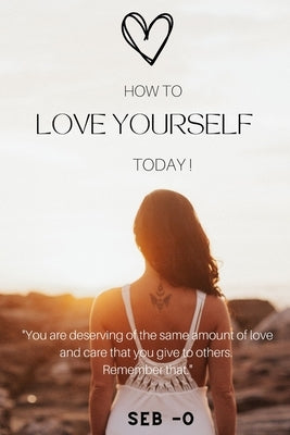 How to Love Yourself: Learn how to love yourself to become a better person. by Owczarski, Sebastian