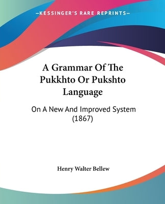 A Grammar of the Pukkhto or Pukshto Language: On a New and Improved System (1867) by Bellew, Henry Walter