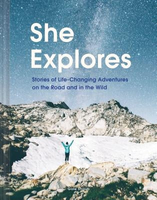 She Explores: Stories of Life-Changing Adventures on the Road and in the Wild (Solo Travel Guides, Travel Essays, Women Hiking Books) by Straub, Gale