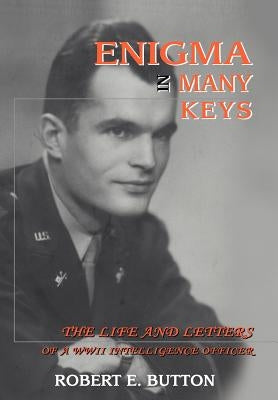 Enigma in Many Keys: The Life and Letters of a WWII Intelligence Officer by Button, Robert E.