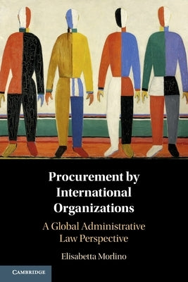 Procurement by International Organizations: A Global Administrative Law Perspective by Morlino, Elisabetta