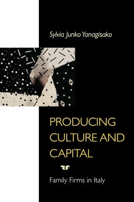 Producing Culture and Capital: Family Firms in Italy by Yanagisako, Sylvia Junko