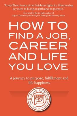 How to Find a Job, Career and Life You Love (2nd Edition): A journey to purpose, fulfillment and life happiness by Efron, Louis