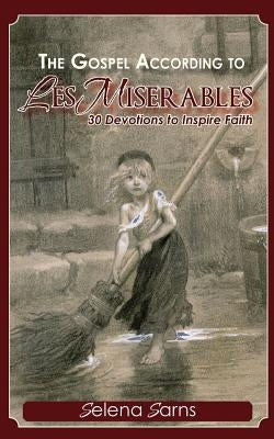 The Gospel According to Les Miserables: 30 Devotions to Inspire Faith by Sarns, Selena
