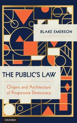 The Public's Law: Origins and Architecture of Progressive Democracy by Emerson, Blake